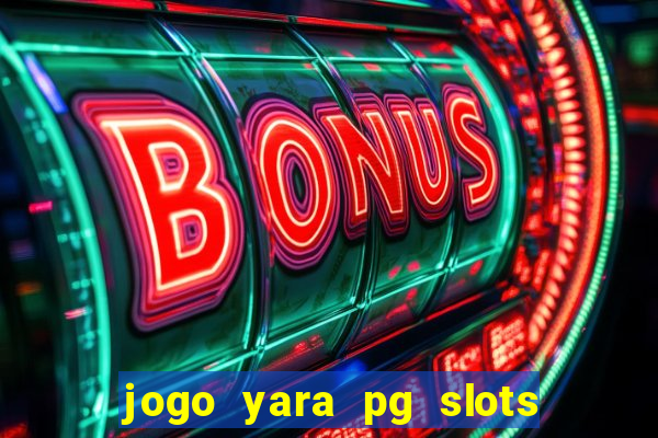 jogo yara pg slots paga mesmo